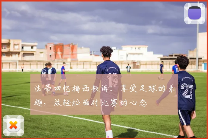 法蒂回忆梅西教诲：享受足球的乐趣，放轻松面对比赛的心态