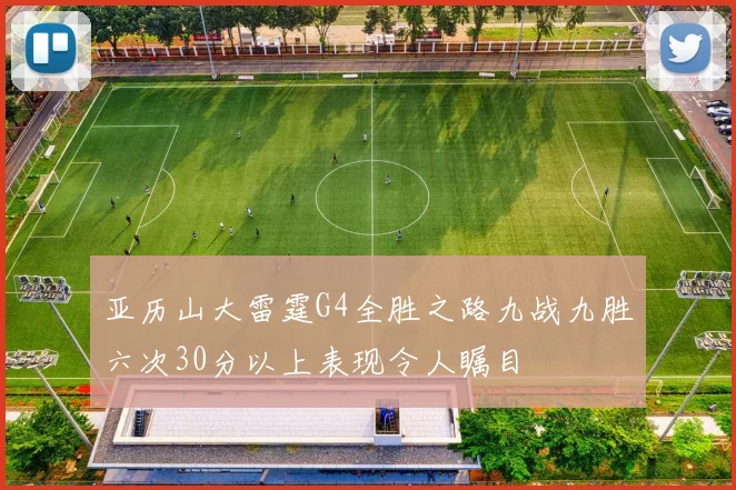 亚历山大雷霆G4全胜之路九战九胜六次30分以上表现令人瞩目