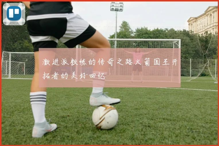 激进派教练的传奇之路火箭国王开拓者的美好回忆