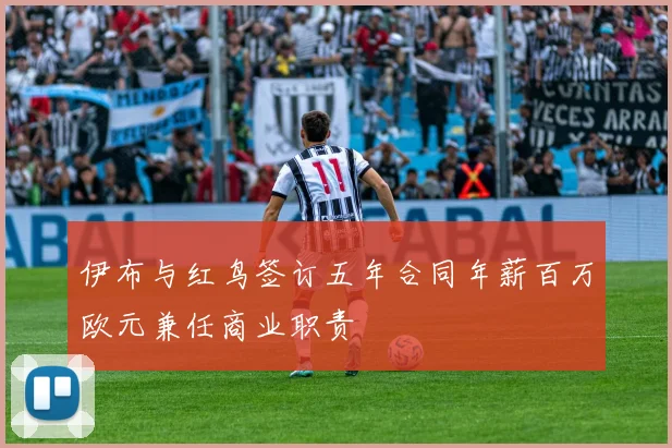 伊布与红鸟签订五年合同年薪百万欧元兼任商业职责