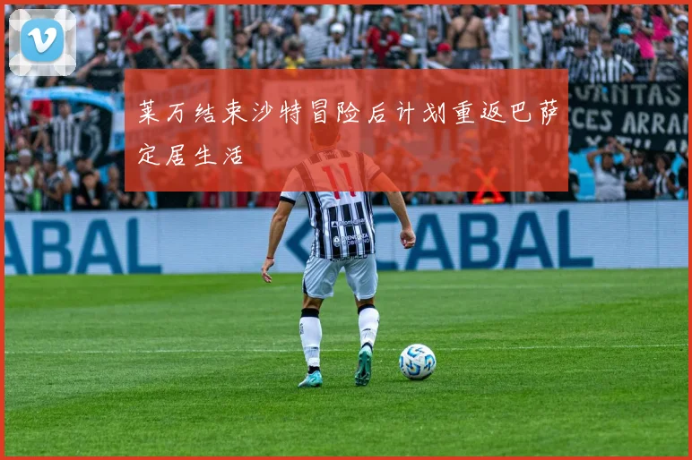 莱万结束沙特冒险后计划重返巴萨定居生活