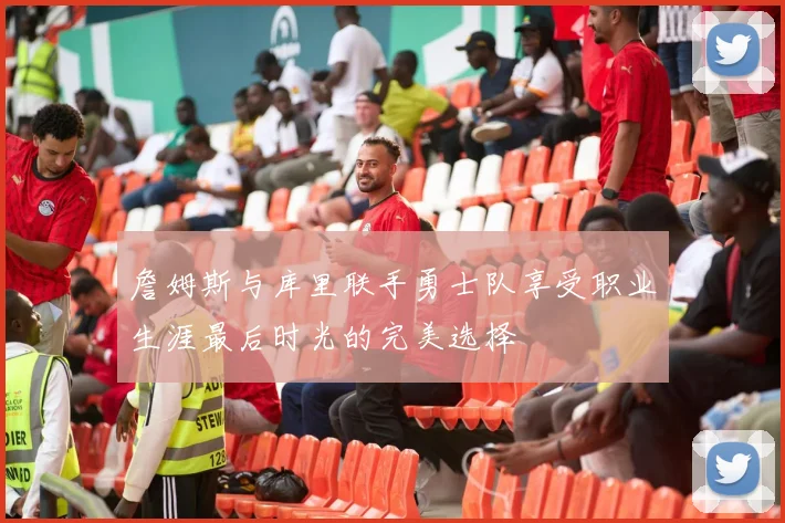 詹姆斯与库里联手勇士队享受职业生涯最后时光的完美选择