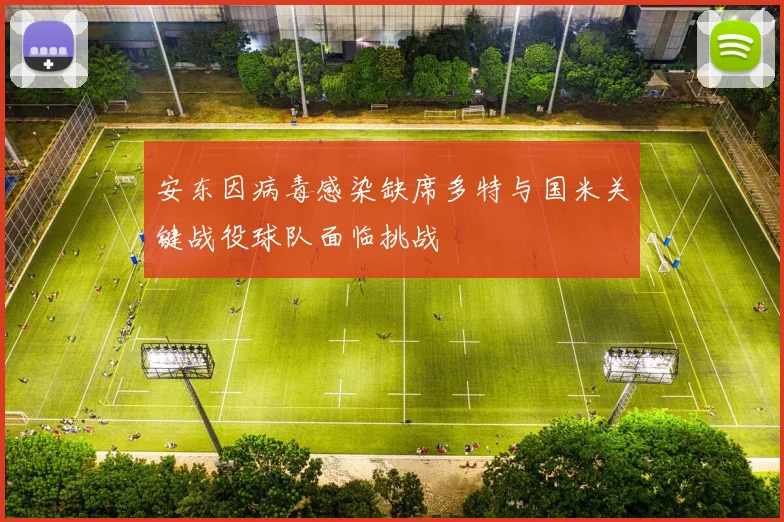安东因病毒感染缺席多特与国米关键战役球队面临挑战