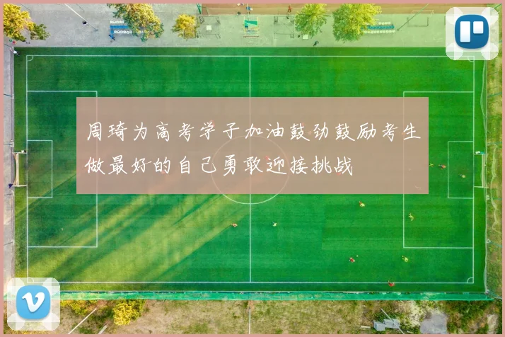 周琦为高考学子加油鼓劲鼓励考生做最好的自己勇敢迎接挑战