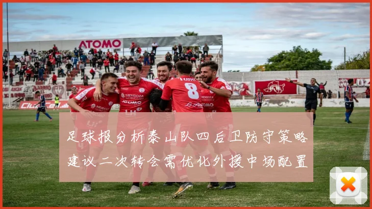 足球报分析泰山队四后卫防守策略建议二次转会需优化外援中场配置